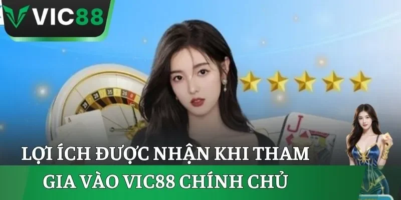 Lợi ích được nhận khi tham gia vào VIC88 chính chủ
